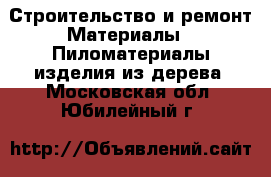 Строительство и ремонт Материалы - Пиломатериалы,изделия из дерева. Московская обл.,Юбилейный г.